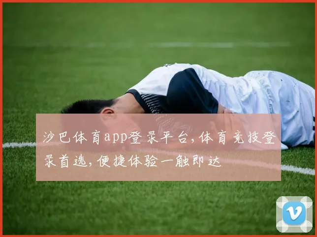 沙巴体育app登录平台,体育竞技登录首选,便捷体验一触即达