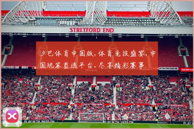 沙巴体育中国版,体育竞技盛宴,中国玩家首选平台,尽享精彩赛事