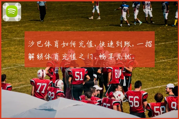 沙巴体育如何充值,快速到账,一招解锁体育充值之门,畅享无忧。